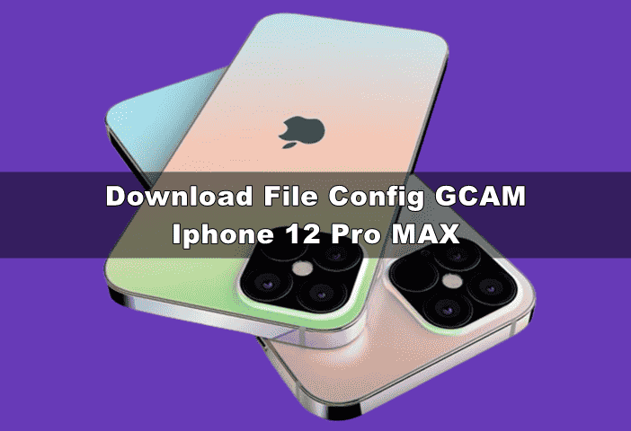 download file config gcam iphone 12 pro max xml